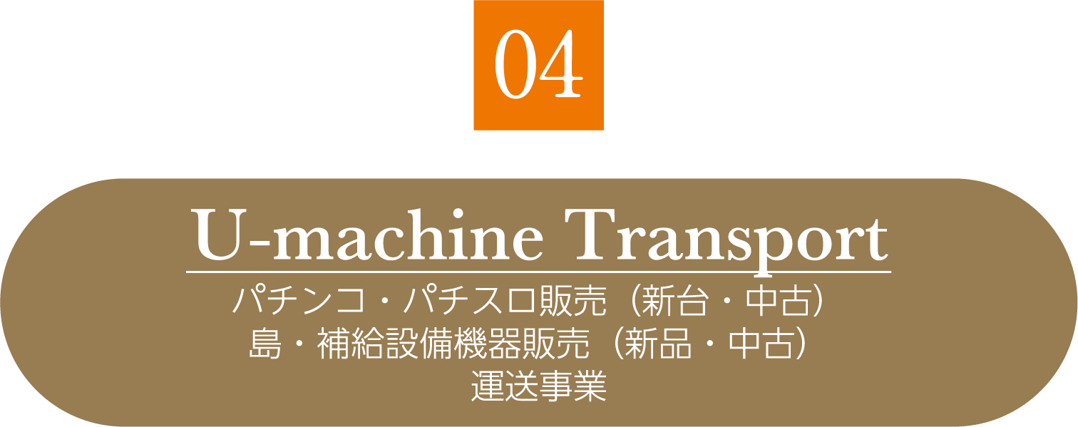 04 U-machine Transport パチンコ・パチスロ販売（新台・中古） 島・補給設備機器販売（新品・中古） 運送事業